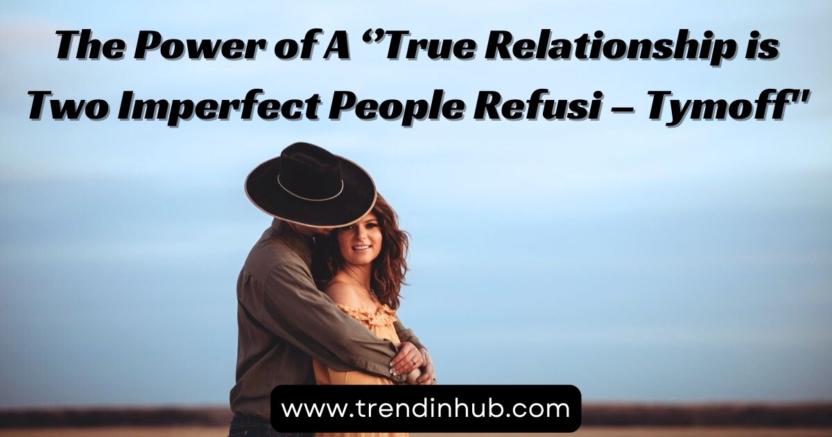 The Power of A ‘’True Relationship is Two Imperfect People Refusi – Tymoff”